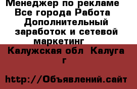 Менеджер по рекламе - Все города Работа » Дополнительный заработок и сетевой маркетинг   . Калужская обл.,Калуга г.